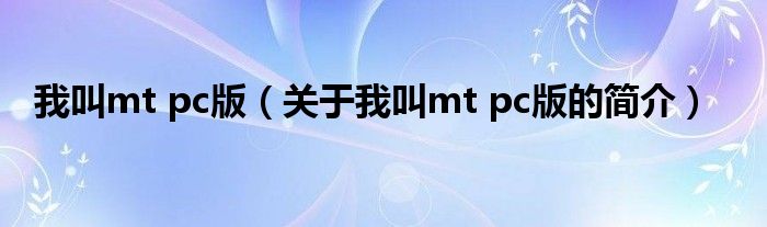 我叫mt pc版（關于我叫mt pc版的簡介）