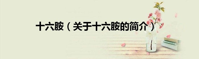 十六胺（關于十六胺的簡介）