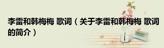 李雷和韓梅梅 歌詞（關于李雷和韓梅梅 歌詞的簡介）
