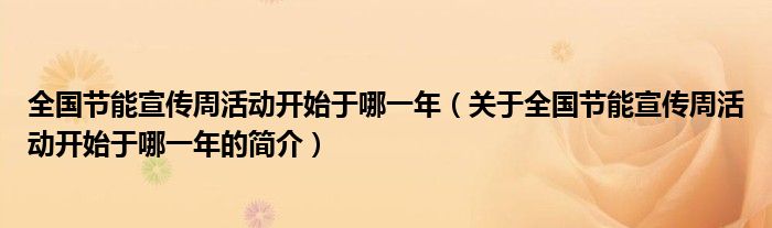 全國節能宣傳周活動開始于哪一年（關于全國節能宣傳周活動開始于哪一年的簡介）