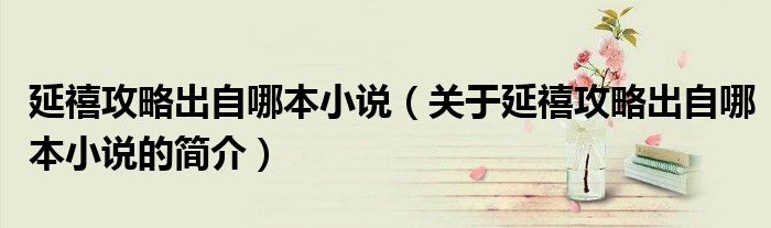 延禧攻略出自哪本小說（關于延禧攻略出自哪本小說的簡介）