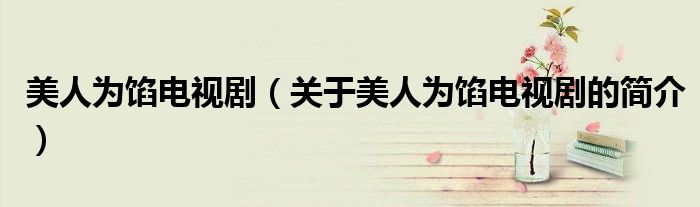 美人為餡電視?。P于美人為餡電視劇的簡介）