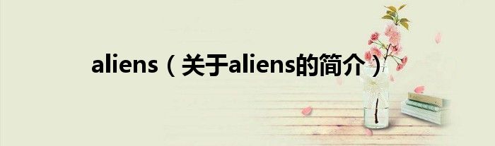 aliens（關于aliens的簡介）