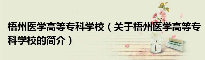 梧州醫學高等專科學校（關于梧州醫學高等?？茖W校的簡介）