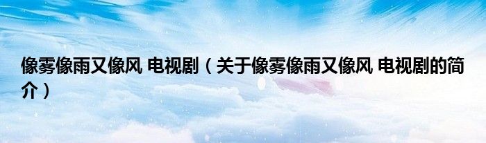 像霧像雨又像風 電視劇（關于像霧像雨又像風 電視劇的簡介）