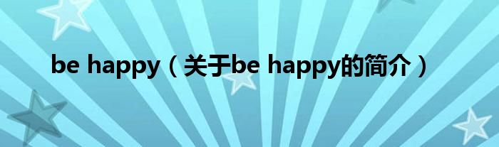 be happy（關于be happy的簡介）