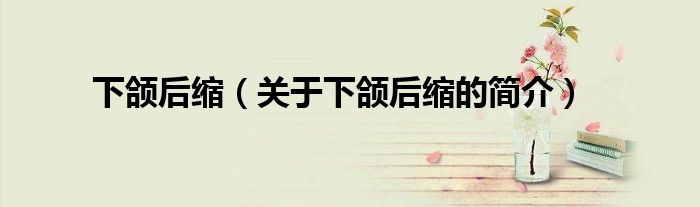 下頜后縮（關于下頜后縮的簡介）