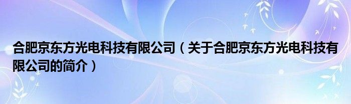合肥京東方光電科技有限公司（關于合肥京東方光電科技有限公司的簡介）