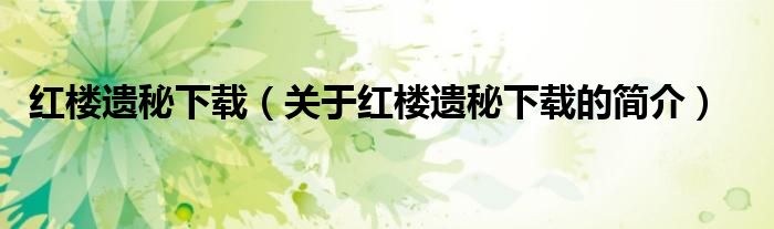 紅樓遺秘下載（關(guān)于紅樓遺秘下載的簡(jiǎn)介）
