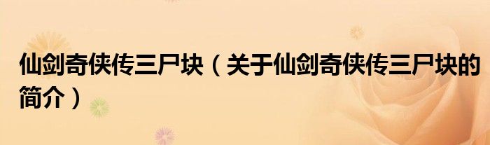 仙劍奇俠傳三尸塊（關于仙劍奇俠傳三尸塊的簡介）