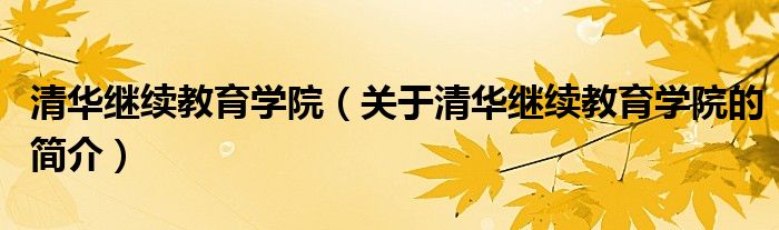 清華繼續(xù)教育學(xué)院（關(guān)于清華繼續(xù)教育學(xué)院的簡(jiǎn)介）