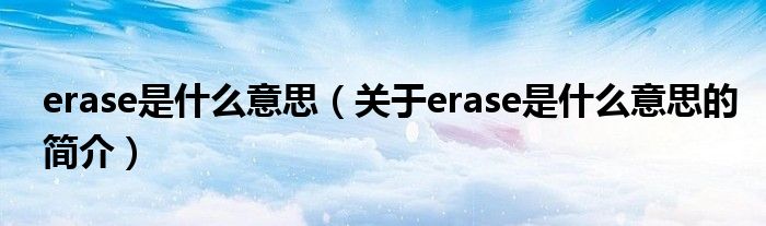 erase是什么意思（關于erase是什么意思的簡介）