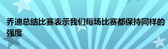 喬迪總結(jié)比賽表示我們每場比賽都保持同樣的強度