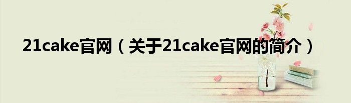 21cake官網（關于21cake官網的簡介）