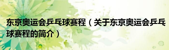 東京奧運會乒乓球賽程（關(guān)于東京奧運會乒乓球賽程的簡介）
