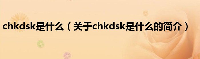 chkdsk是什么（關于chkdsk是什么的簡介）