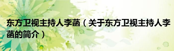 東方衛視主持人李菡（關于東方衛視主持人李菡的簡介）