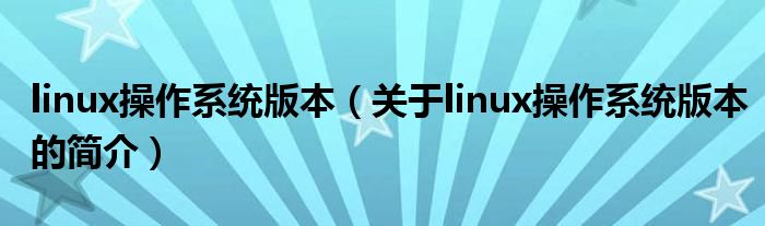 linux操作系統版本（關于linux操作系統版本的簡介）