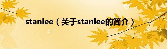 stanlee（關于stanlee的簡介）