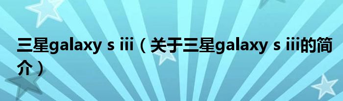 三星galaxy s iii（關于三星galaxy s iii的簡介）