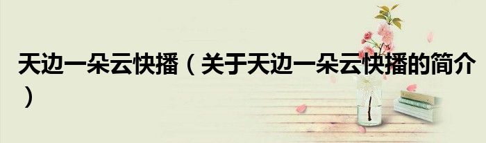 天邊一朵云快播（關于天邊一朵云快播的簡介）