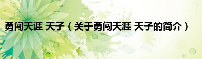 勇闖天涯 天子（關(guān)于勇闖天涯 天子的簡(jiǎn)介）