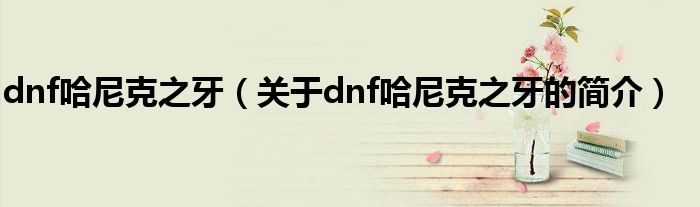 dnf哈尼克之牙（關于dnf哈尼克之牙的簡介）