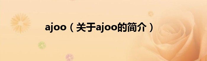 ajoo（關于ajoo的簡介）
