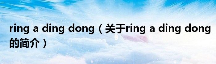 ring a ding dong（關于ring a ding dong的簡介）