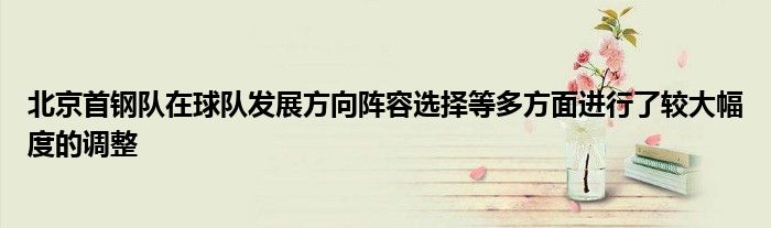 北京首鋼隊在球隊發展方向陣容選擇等多方面進行了較大幅度的調整