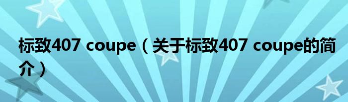 標(biāo)致407 coupe（關(guān)于標(biāo)致407 coupe的簡介）