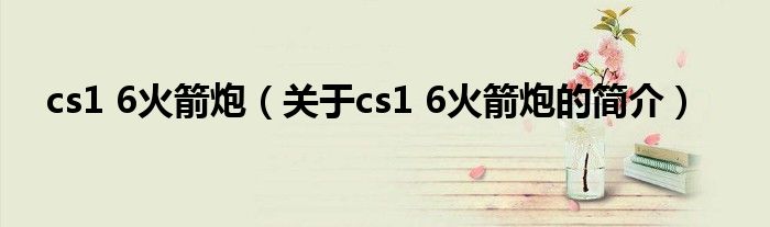 cs1 6火箭炮（關(guān)于cs1 6火箭炮的簡介）