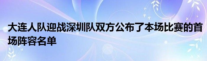 大連人隊迎戰深圳隊雙方公布了本場比賽的首場陣容名單