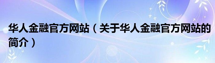 華人金融官方網站（關于華人金融官方網站的簡介）
