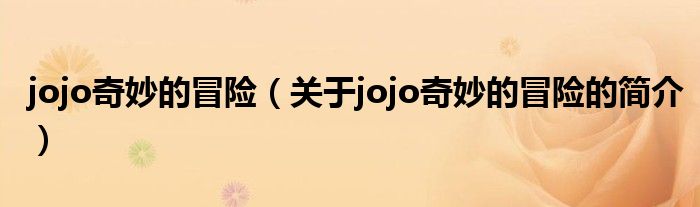 jojo奇妙的冒險（關于jojo奇妙的冒險的簡介）