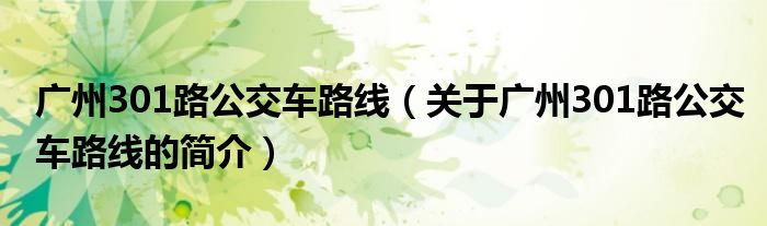 廣州301路公交車路線（關于廣州301路公交車路線的簡介）