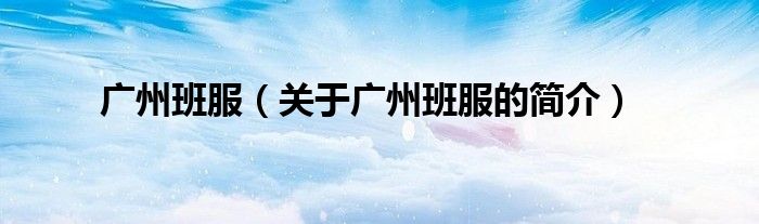 廣州班服（關于廣州班服的簡介）