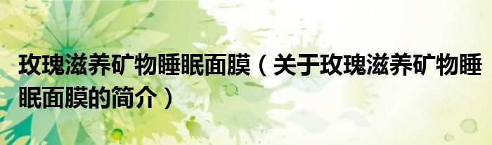 玫瑰滋養礦物睡眠面膜（關于玫瑰滋養礦物睡眠面膜的簡介）