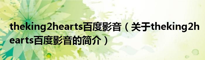 theking2hearts百度影音（關于theking2hearts百度影音的簡介）