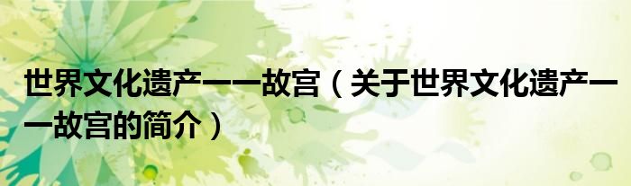 世界文化遺產一一故宮（關于世界文化遺產一一故宮的簡介）