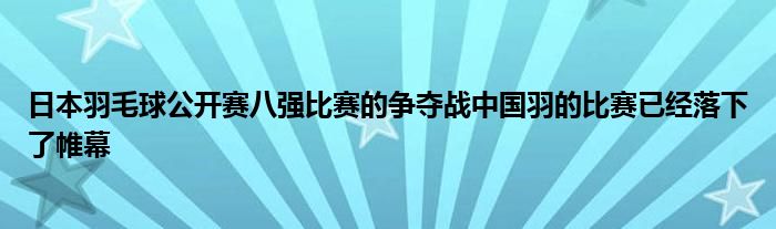 日本羽毛球公開賽八強比賽的爭奪戰中國羽的比賽已經落下了帷幕