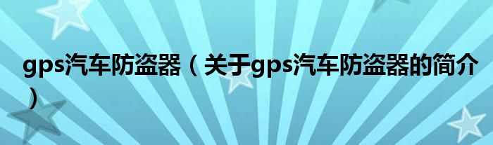 gps汽車防盜器（關于gps汽車防盜器的簡介）