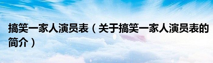 搞笑一家人演員表（關于搞笑一家人演員表的簡介）