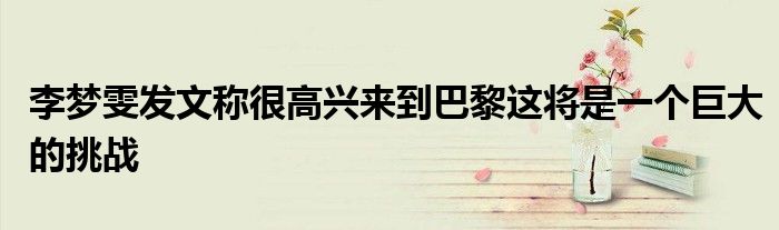 李夢雯發文稱很高興來到巴黎這將是一個巨大的挑戰