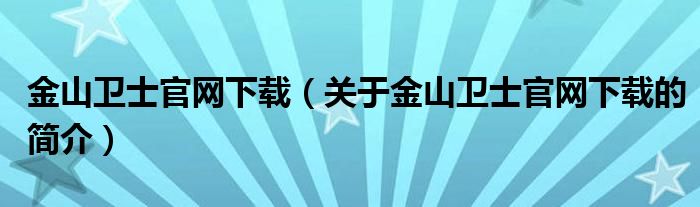 金山衛士官網下載（關于金山衛士官網下載的簡介）