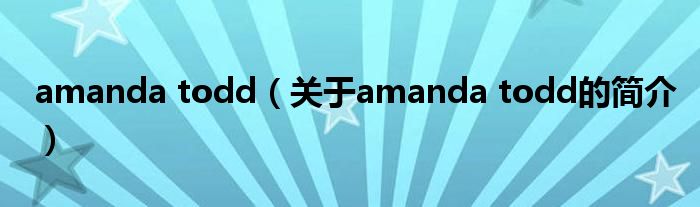 amanda todd（關于amanda todd的簡介）