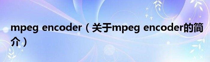 mpeg encoder（關于mpeg encoder的簡介）
