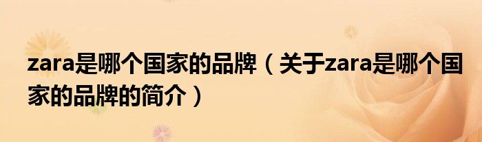 zara是哪個國家的品牌（關于zara是哪個國家的品牌的簡介）