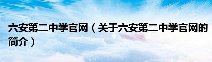 六安第二中學官網（關于六安第二中學官網的簡介）