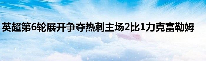 英超第6輪展開爭奪熱刺主場2比1力克富勒姆